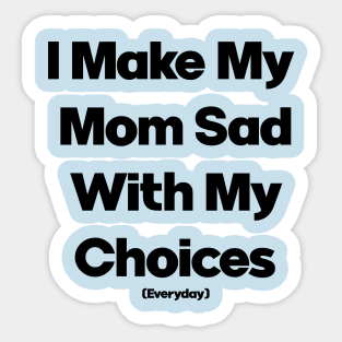 I Make My Mum Sad With My Choices Sticker